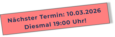 Nächster Termin: 10.03.2026Diesmal 19:00 Uhr!