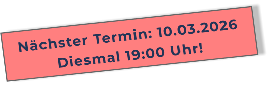 Nächster Termin: 10.03.2026Diesmal 19:00 Uhr!