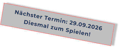 Nächster Termin: 29.09.2026Diesmal zum Spielen!