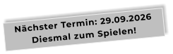 Nächster Termin: 29.09.2026Diesmal zum Spielen!