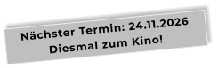 Nächster Termin: 24.11.2026Diesmal zum Kino!